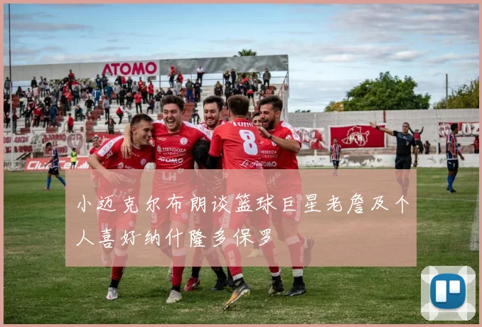 小迈克尔布朗谈篮球巨星老詹及个人喜好纳什隆多保罗